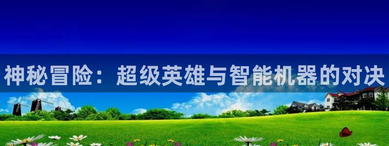 手机欧博娱乐下载安装：神秘冒险：超级英雄与智能机器的对决