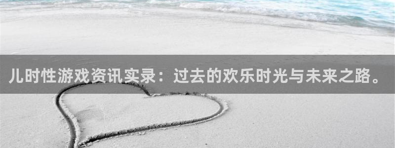 欧博娱乐网页版地址：儿时性游戏资讯实录：过去的欢乐时光与未来