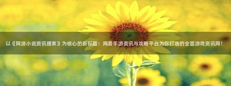欧博娱乐直属：以《网游小说资讯搜索》为核心的新标题：网易手游
