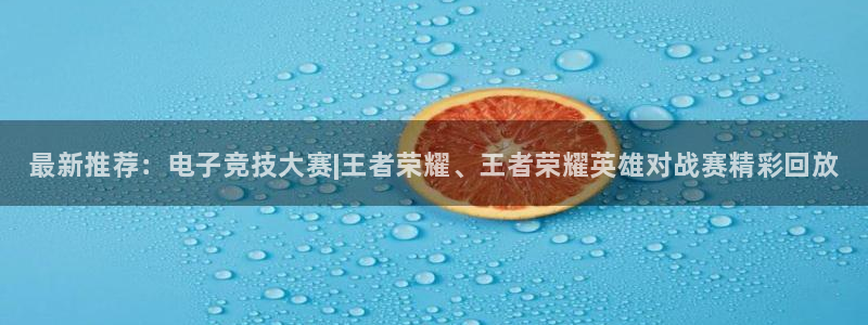 欧博娱乐开户测速：最新推荐：电子竞技大赛|王者荣耀、王者荣耀