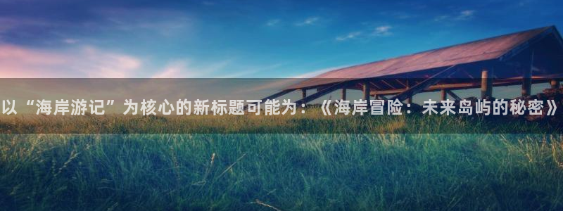 欧博娱乐游戏：以“海岸游记”为核心的新标题可能为：《海岸冒险