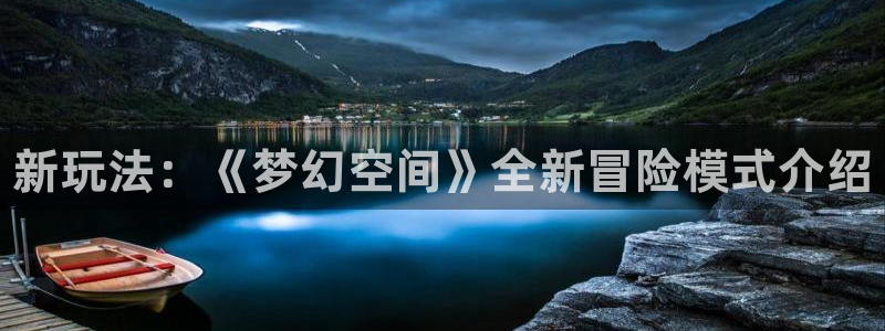 欧博娱乐注册测速：新玩法：《梦幻空间》全新冒险模式介绍